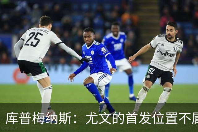 库普梅纳斯：尤文的首发位置不属于11个人，我对没能上场感到平静